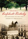Creating a Confederate Kentucky: The Lost Cause and Civil War Memory in a Border State by Anne Elizabeth Marshall