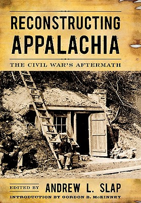 Reconstructing Appalachia: The Civil War's Aftermath (New Directions in Southern History) edited by Andrew L. Slap