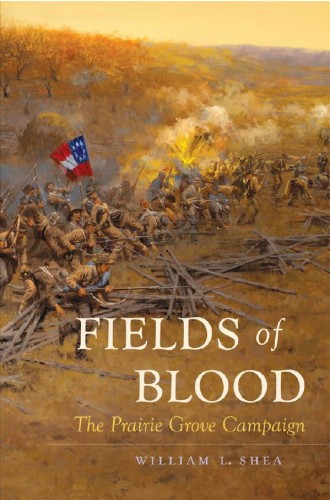 Fields of Blood: The Priairie Grove Campaign by William L. Shea