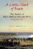 A Little Short of Boats: The Civil War Battles of Ball's Bluff and Edwards Ferry, October 21 - 22, 1861 by James Morgan