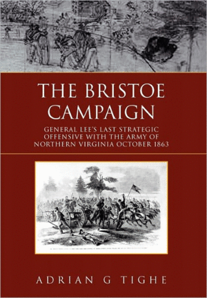 The Bristoe Campaign General Lee’s Last Strategic Offensive with the Army of Northern Virginia October 1863 Tighe