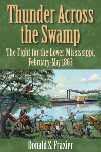Thunder Across the Swamp The Fight for the Lower Mississippi February May 1863 Donald S Frazier