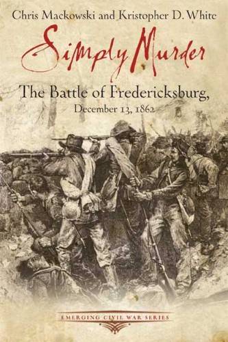 SIMPLY MURDER: The Battle of Fredericksburg, December 13, 1862 (Emerging Civil War) by Mackowski and White