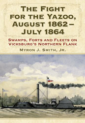 The Fight for the Yazoo, August 1862-July 1864: Swamps, Forts and Fleets on Vicksburg's Northern Flank by Myron J. Smith